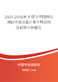 移动通信终端设备行业前景趋势 2025-2031年全球与中国移动通信终端设备行业市场调研及趋势分析